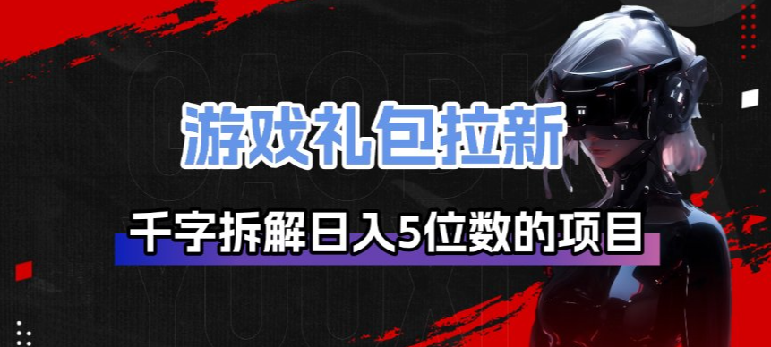 游戏礼包拉新_千字拆解日入5位数的项目逻辑-我爱项目网