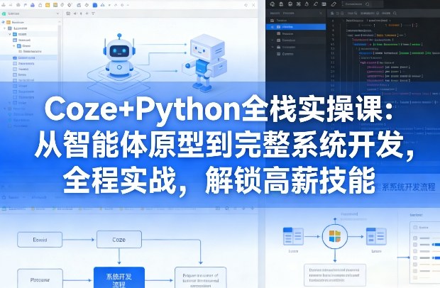 Coze+Python全栈实操课：从智能体原型到完整系统开发，全程实战，解锁高薪技能-我爱项目网