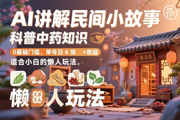 AI讲解民间小故事，科普中药知识，0基础门槛，单号日6张+收益，适合小白的懒人玩法-我爱项目网