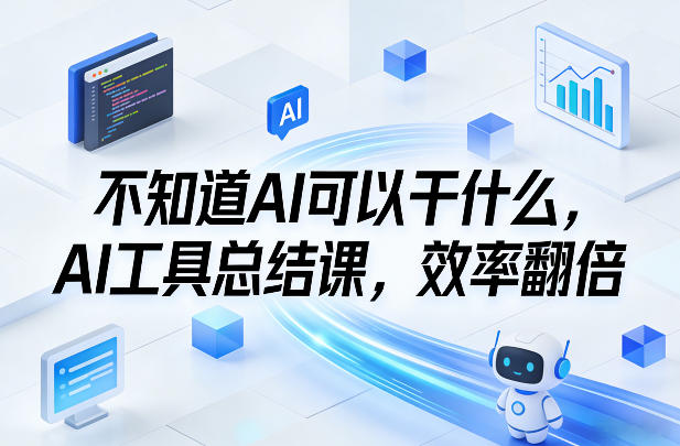 不知道AI可以干什么，AI工具总结课，效率翻倍-我爱项目网