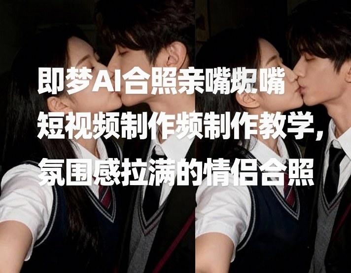 即梦AI合照亲嘴短视频制作教学，氛围感拉满的情侣合照-我爱项目网