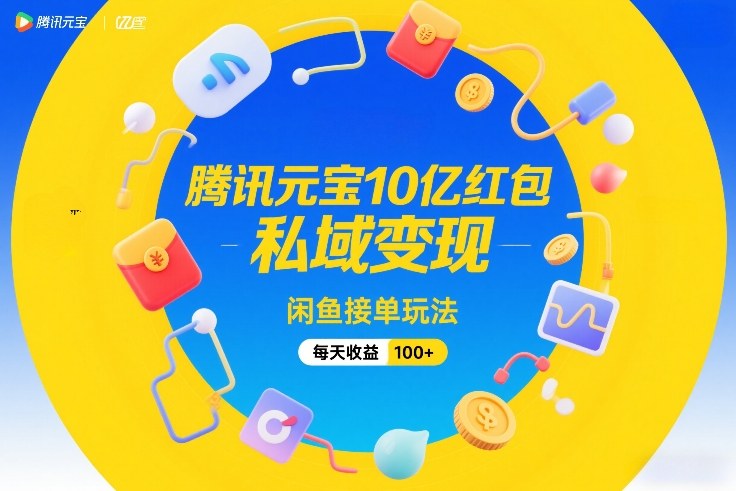 腾讯元宝10亿红包，私域变现，闲鱼接单玩法，每天收益100+-我爱项目网