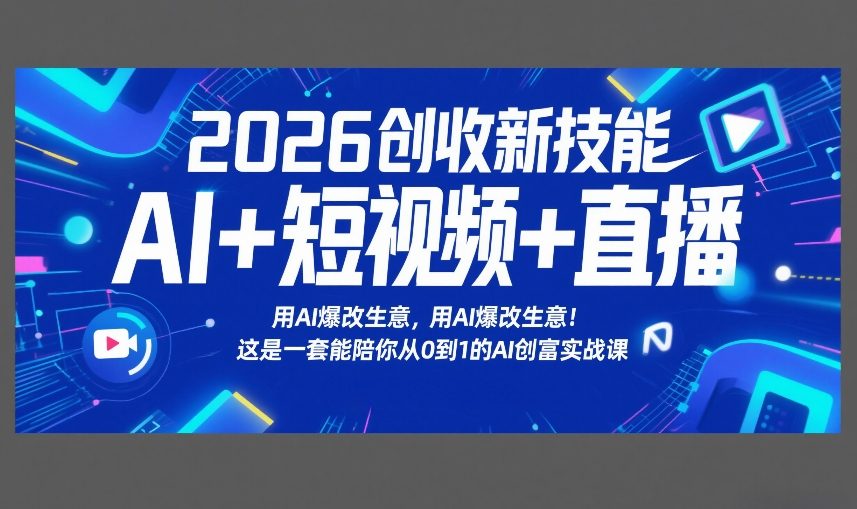 2026创收新技能AI+短视频+直播，用AI爆改生意，这是一套能陪你从0到1的AI创富实战课-我爱项目网