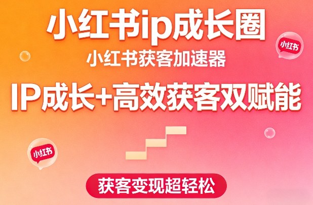 小红书ip成长圈，小红书获客加速器，IP成长+高效获客双赋能，获客变现超轻松-我爱项目网