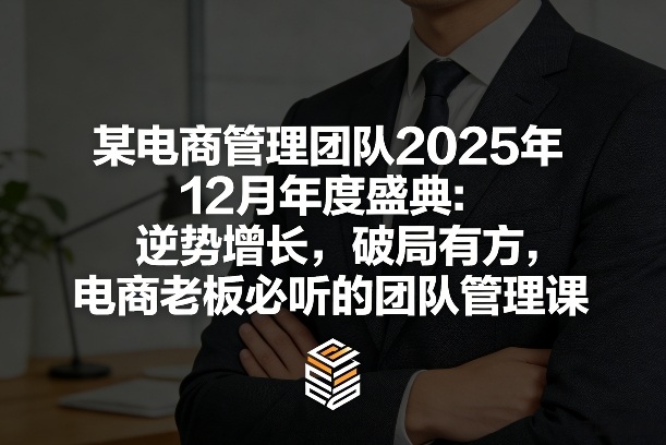 某电商管理团队2025年12月年度盛典：逆势增长，破局有方，电商老板必听的团队管理课-我爱项目网