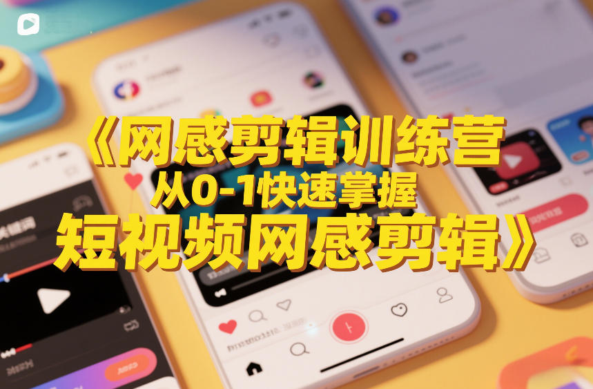 网感剪辑训练营，从0-1快速掌握短视频网感剪辑-我爱项目网