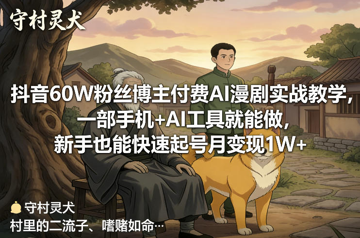 抖音60W粉丝博主付费AI漫剧实战教学，一部手机+AI工具就能做，新手也能快速起号月变现1W+-我爱项目网