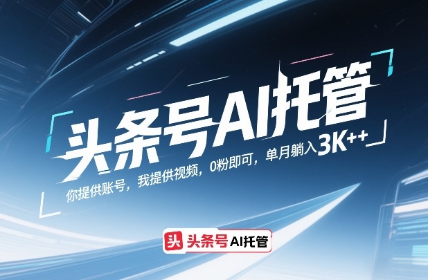 头条号AI托管，你提供账号，我提供视频，0粉即可，单月躺入3k+【揭秘】-我爱项目网