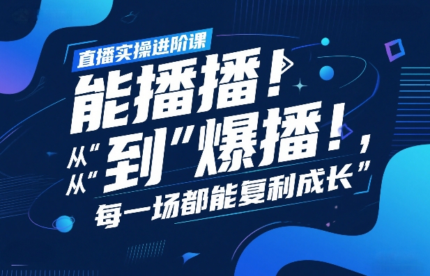 直播实操进阶课，直播经验复盘：从“能播”到“爆播”，每一场都能复利成长-我爱项目网