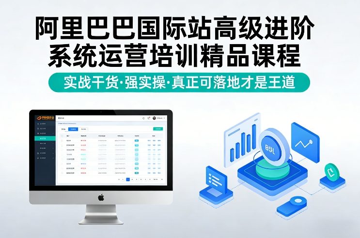 阿里巴巴国际站高级进阶系统运营培训精品课程，实战干货，强实操，真正可落地才是王道-我爱项目网