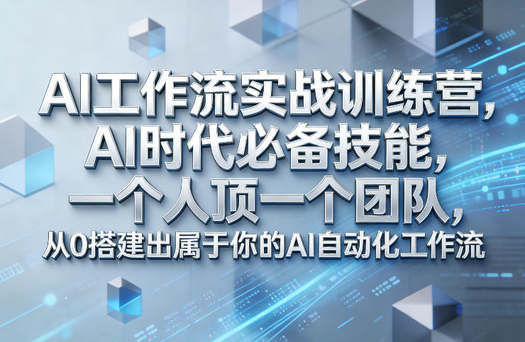 Ai工作流实战训练营，AI时代必备技能，一个人顶一个团队，从0搭建出属于你的AI自动化工作流-我爱项目网