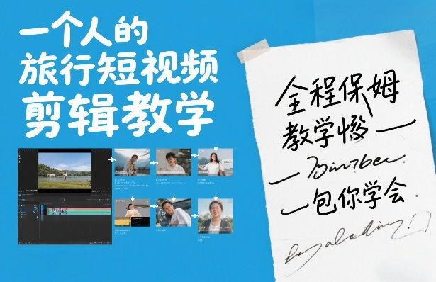一个人的旅行短视频剪辑教学，全程保姆级教学包你学会-我爱项目网