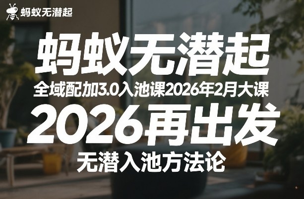 蚂蚁无潜不起全域配抖加3.0入池课2026年2月大课,2026再出发,无潜入池方法论-我爱项目网
