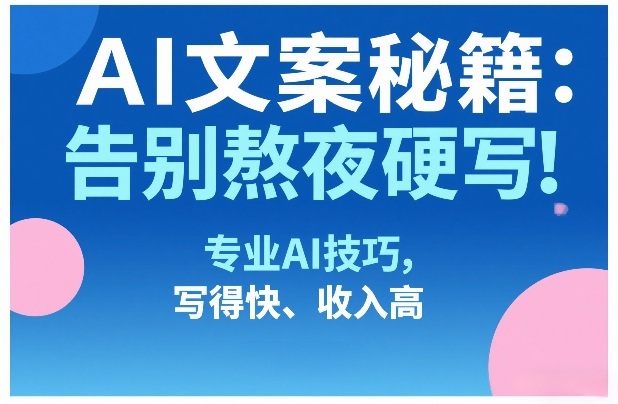 AI文案秘籍：告别熬夜硬写！专业AI技巧，写得快、收入高-我爱项目网