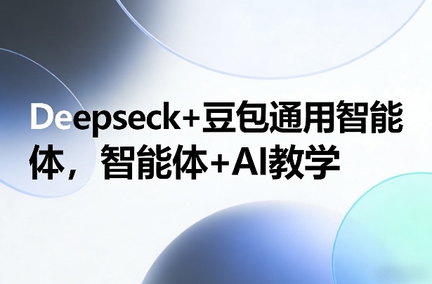Deepseck+豆包通用智能体，智能体+AI教学-我爱项目网
