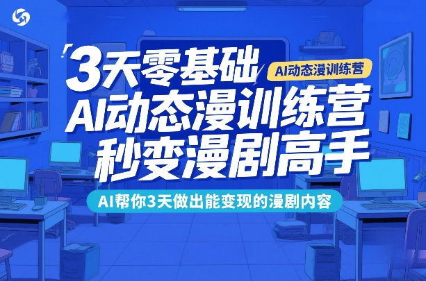 3天零基础AI动态漫训练营，秒变漫剧高手，AI帮你3天做出能变现的漫剧内容-我爱项目网