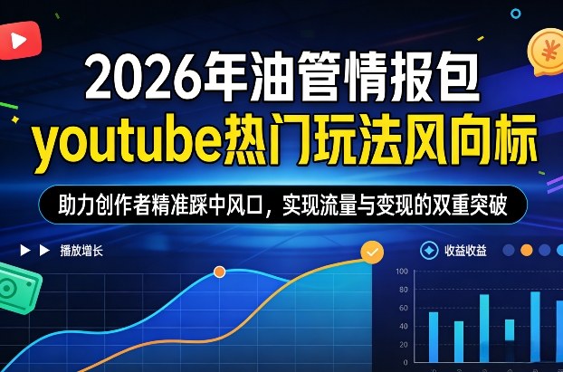 2026年油管情报包，youtube热门玩法风向标，助力创作者精准踩中风口，实现流量与变现的双重突破-我爱项目网