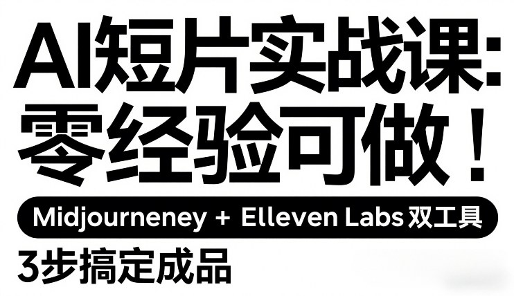 AI短片实战课：零经验可做，Midjourney+ElevenLabs双工具，3步搞定成品-我爱项目网