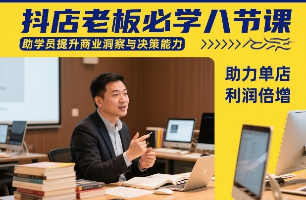 抖店老板必学八节课，助学员提升商业洞察与决策能力，助力单店利润倍增-我爱项目网