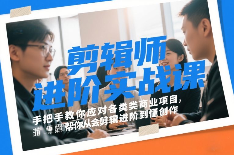 剪辑师进阶实战课，手把手教你应对各类商业项目，帮你从会剪辑进阶到懂创作-我爱项目网