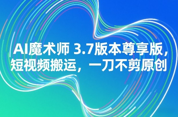 AI魔术师3.7版本尊享版，短视频搬运，一刀不剪原创-我爱项目网
