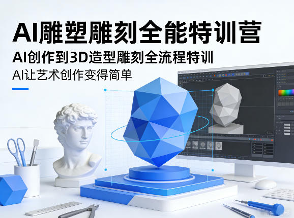 AI雕塑雕刻全能特训营，AI创作到3D造型雕刻全流程特训，AI让艺术创作变得简单-我爱项目网