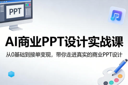 AI商业PPT设计实战课,从0基础到接单变现,带你走进真实的商业PPT设计-我爱项目网