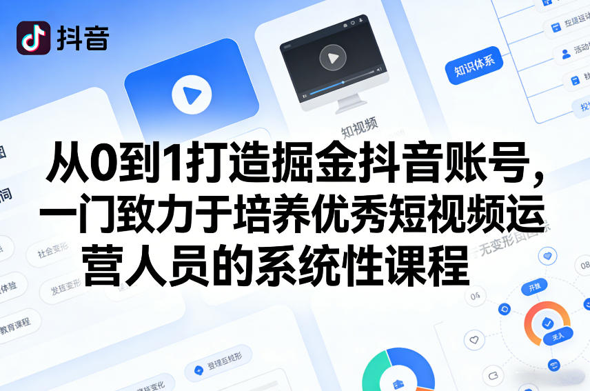 从0到1打造掘金抖音账号，一门致力于培养优秀短视频运营人员的系统性课程-我爱项目网