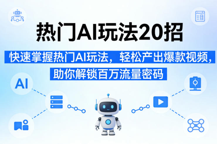 热门AI玩法20招，快速掌握热门AI玩法，轻松产出爆款视频，助你解锁百万流量密码-我爱项目网
