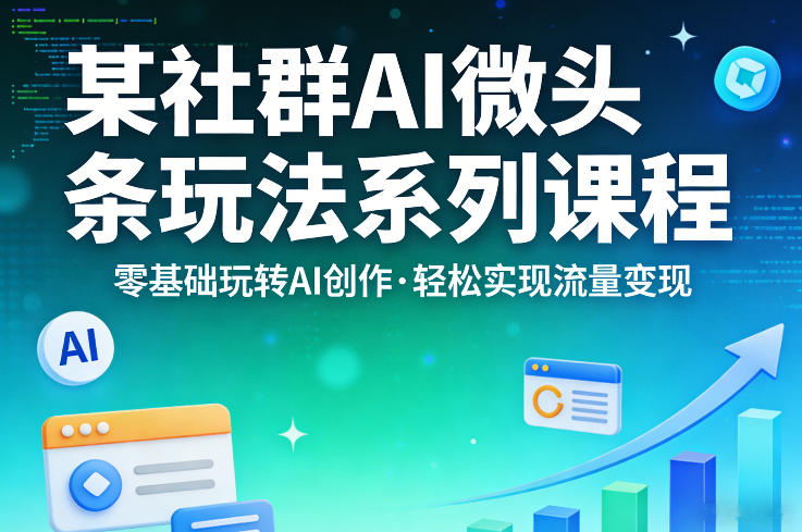 某社群的AI微头条玩法系列课程，零基础玩转AI创作，轻松实现流量变现-我爱项目网