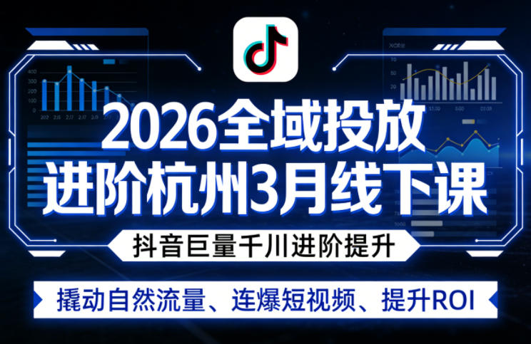 2026全域投放进阶杭州3月线下课，抖音巨量千川进阶提升，撬动自然流量、连爆短视频、提升ROI-我爱项目网