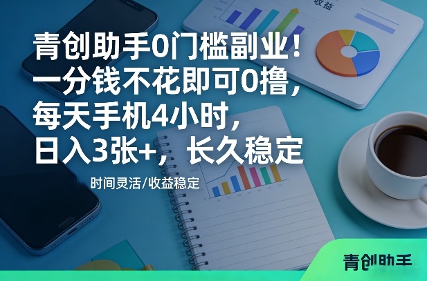 青创助手0门槛副业！一分钱不花即可0撸，每天手机4小时，日入3张+，长久稳定【揭秘】-我爱项目网