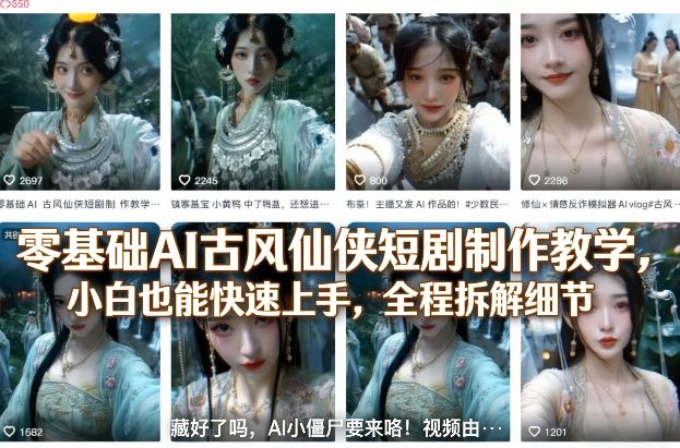 零基础AI古风仙侠短剧制作教学，小白也能快速上手，全程拆解细节-我爱项目网