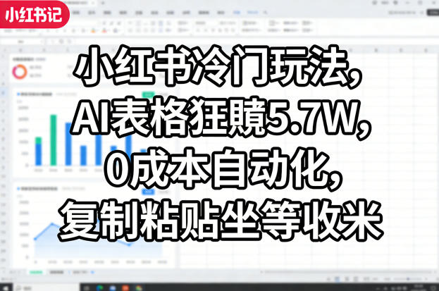小红书冷门玩法，AI表格狂賺5.7W，0成本自动化，复制粘贴坐等收米-我爱项目网