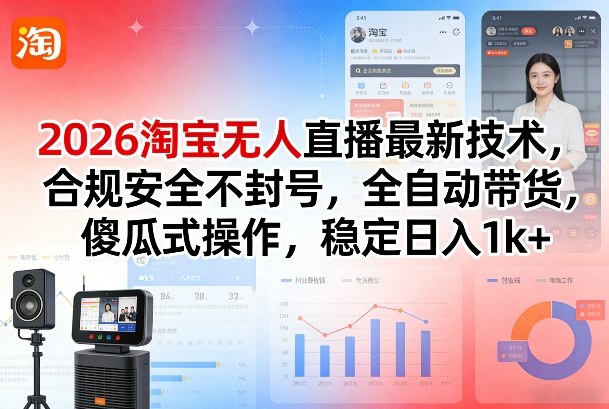 2026淘宝无人直播最新技术，合规安全不封号，全自动带货，傻瓜式操作，稳定日入1k+【揭秘】-我爱项目网