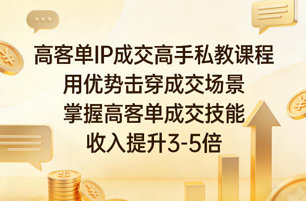 高客单IP成交高手私教课程，用优势击穿成交场景，掌握高客单成交技能，收入提升3-5倍-我爱项目网