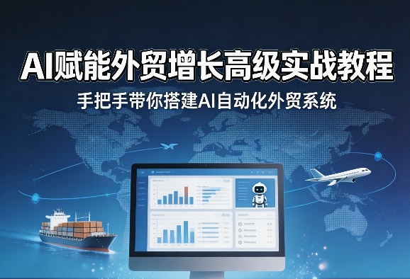 AI赋能外贸增长高级实战教程，手把手带你搭建AI自动化外贸系统-我爱项目网