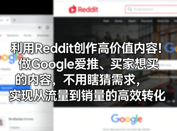 利用Reddit创作高价值内容！做Google爱推、买家想买的内容，不用瞎猜需求，实现从流量到销量的高效转化-我爱项目网