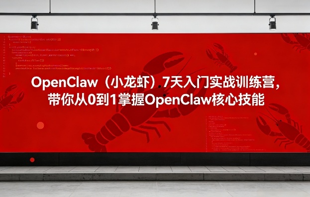 OpenClaw（小龙虾）7天入门实战训练营，带你从0到1掌握OpenClaw核心技能-我爱项目网