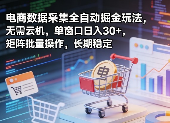 独家电商数据采集全自动掘金玩法，无需云机，单窗口日入30+，矩阵批量操作，长期稳定【揭秘】-我爱项目网