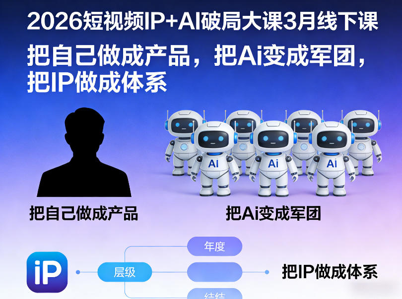 2026短视频IP+AI破局大课3月线下课，把自己做成产品，把Ai变成军团，把IP做成体系-我爱项目网