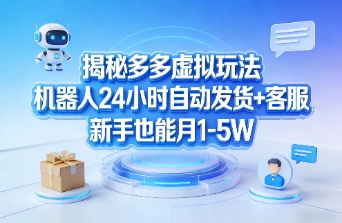 揭秘多多虚拟玩法，机器人24小时自动发货+客服，新手也能月1-5W！-我爱项目网