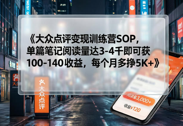 大众点评变现训练营SOP，单篇笔记阅读量达3-4千即可获100-140收益，每个月多挣5K+-我爱项目网