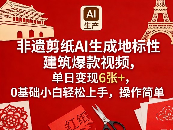 非遗剪纸AI生成地标性建筑爆款视频，单日变现6张+，0基础小白轻松上手，操作简单-我爱项目网