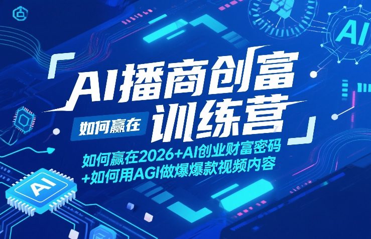AI播商创富训练营，如何赢在2026+AI创业财富密码+如何用AGI做爆款视频内容-我爱项目网