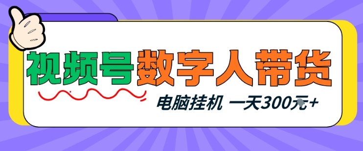视频号数字人带货，电脑挂G项目，新手小白轻松一天3张+【揭秘】-我爱项目网