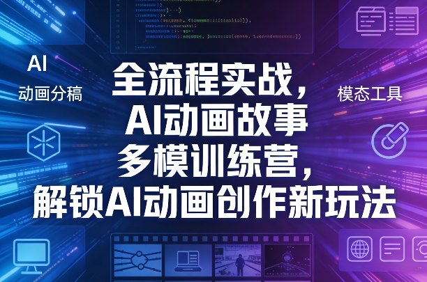 全流程实战，AI动画故事多模训练营，解锁AI动画创作新玩法-我爱项目网