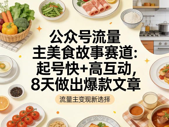 公众号流量主之美食故事赛道，起号快+高互动，8天就能做出爆款文章-我爱项目网