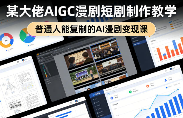 某大佬AIGC漫剧短剧制作教学，普通人能复制的AI漫剧变现课-我爱项目网