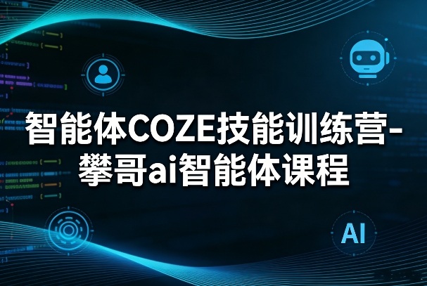 智能体COZE技能训练营-攀哥ai智能体课程-我爱项目网